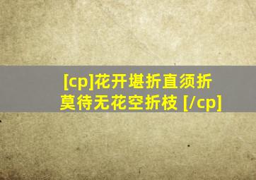 [cp]花开堪折直须折 莫待无花空折枝 [/cp]
